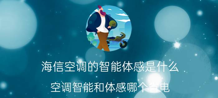 海信空调的智能体感是什么 空调智能和体感哪个省电？